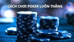 Cách chơi Poker luôn thắng