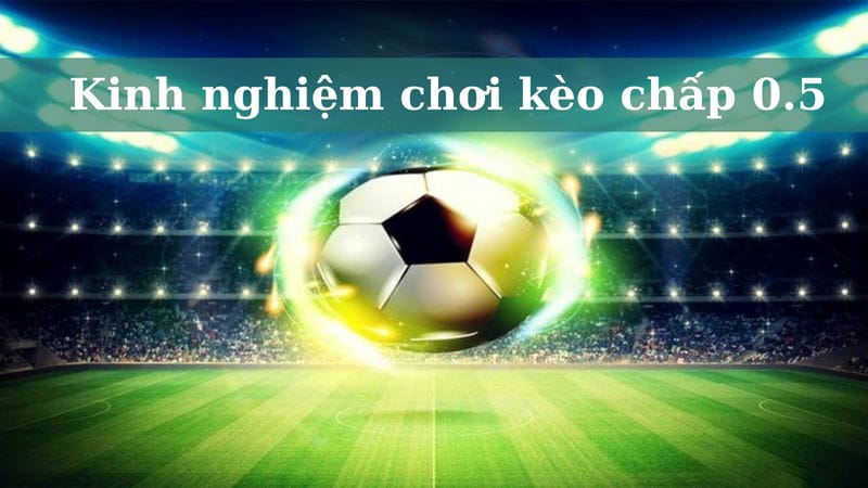 Kinh nghiệm chơi kèo chấp 0.5 